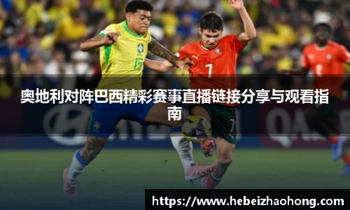 333体育奥地利对阵巴西精彩赛事直播链接分享与观看指南