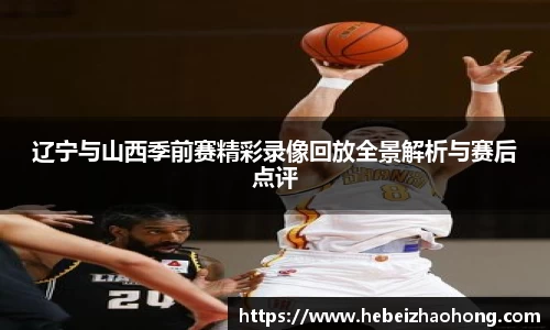 333体育辽宁与山西季前赛精彩录像回放全景解析与赛后点评